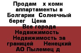 Продам 2-х комн. аппартаменты в Болгарии, Солнечный берег › Цена ­ 30 000 - Все города Недвижимость » Недвижимость за границей   . Ненецкий АО,Пылемец д.